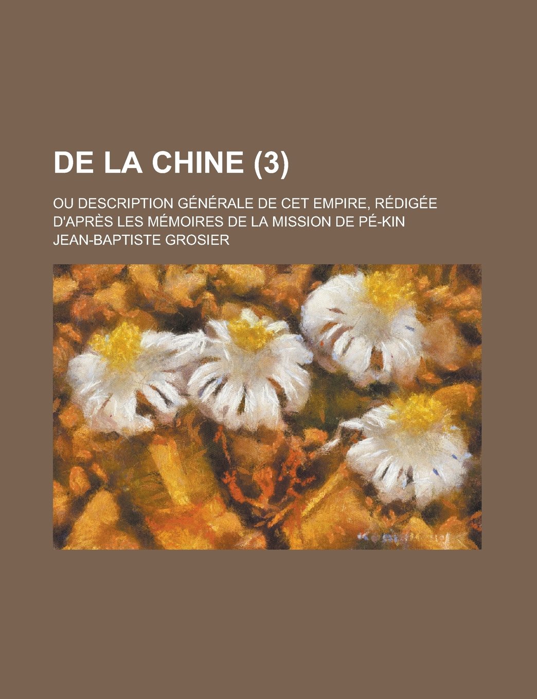 de La Chine (3); Ou Description Generale de CET Empire, Redigee D'Apres Les Memoires de La Mission de Pe-Kin