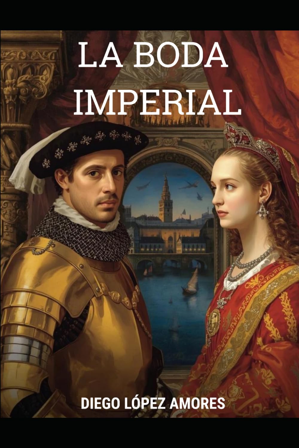 LA BODA IMPERIAL: La boda que convirtió a Sevilla en capital del mundo (1526) (LA SEVILLA HISTÓRICA)