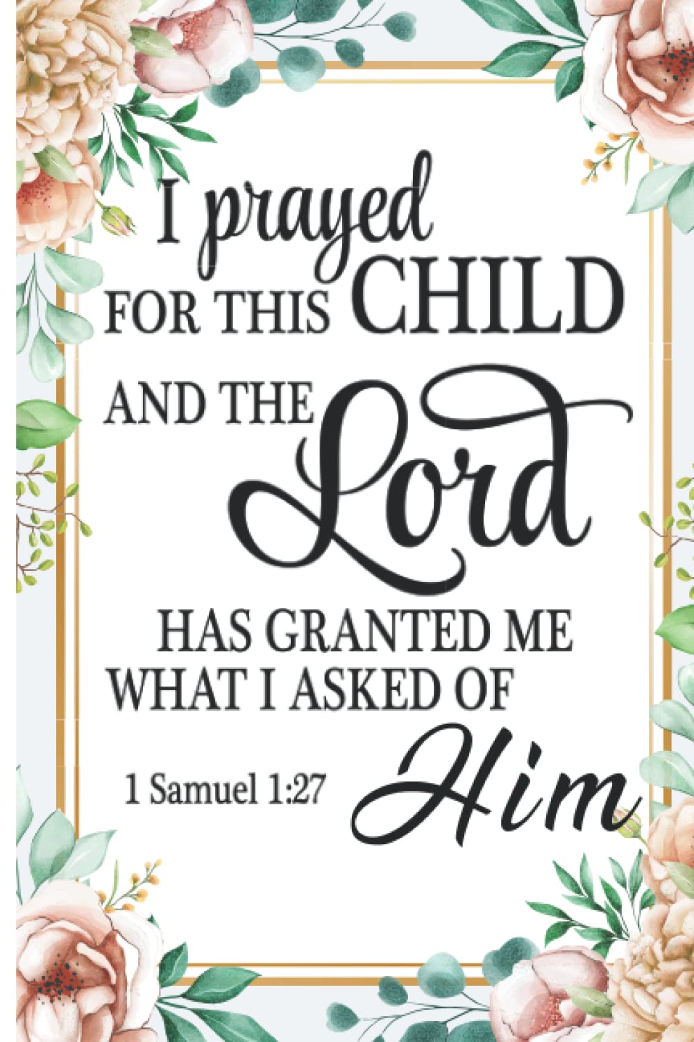 Prayer Journal For Parents: I Prayed For This Child And The Lord Has Granted Me What I Asked Of Him 1 Samuel 1:27: Prayer Journal, Guided Prayers For Kids, Scripture Reference, Letter To God
