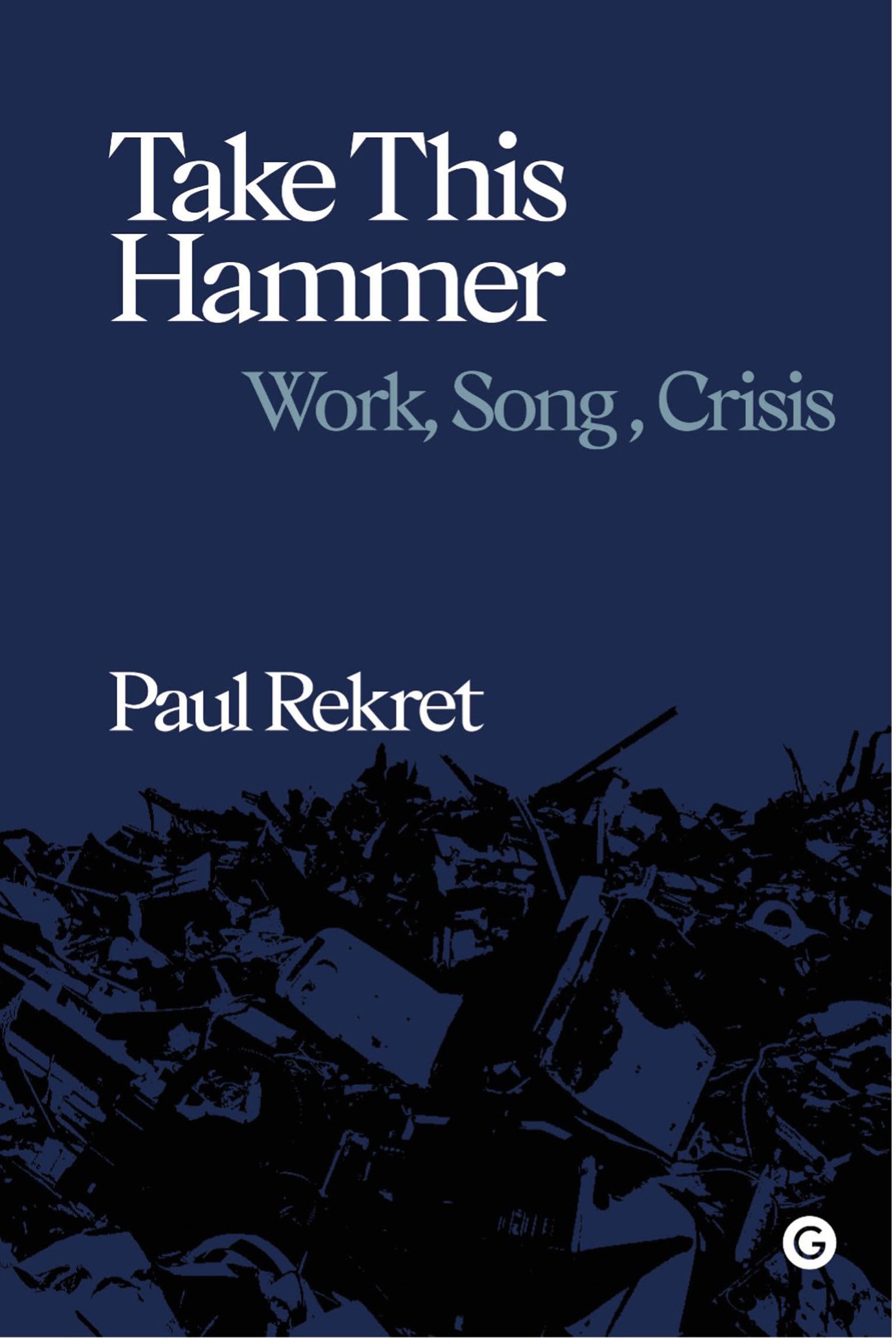 Take This Hammer: Work, Song, Crisis (Goldsmiths Press / Sonics)