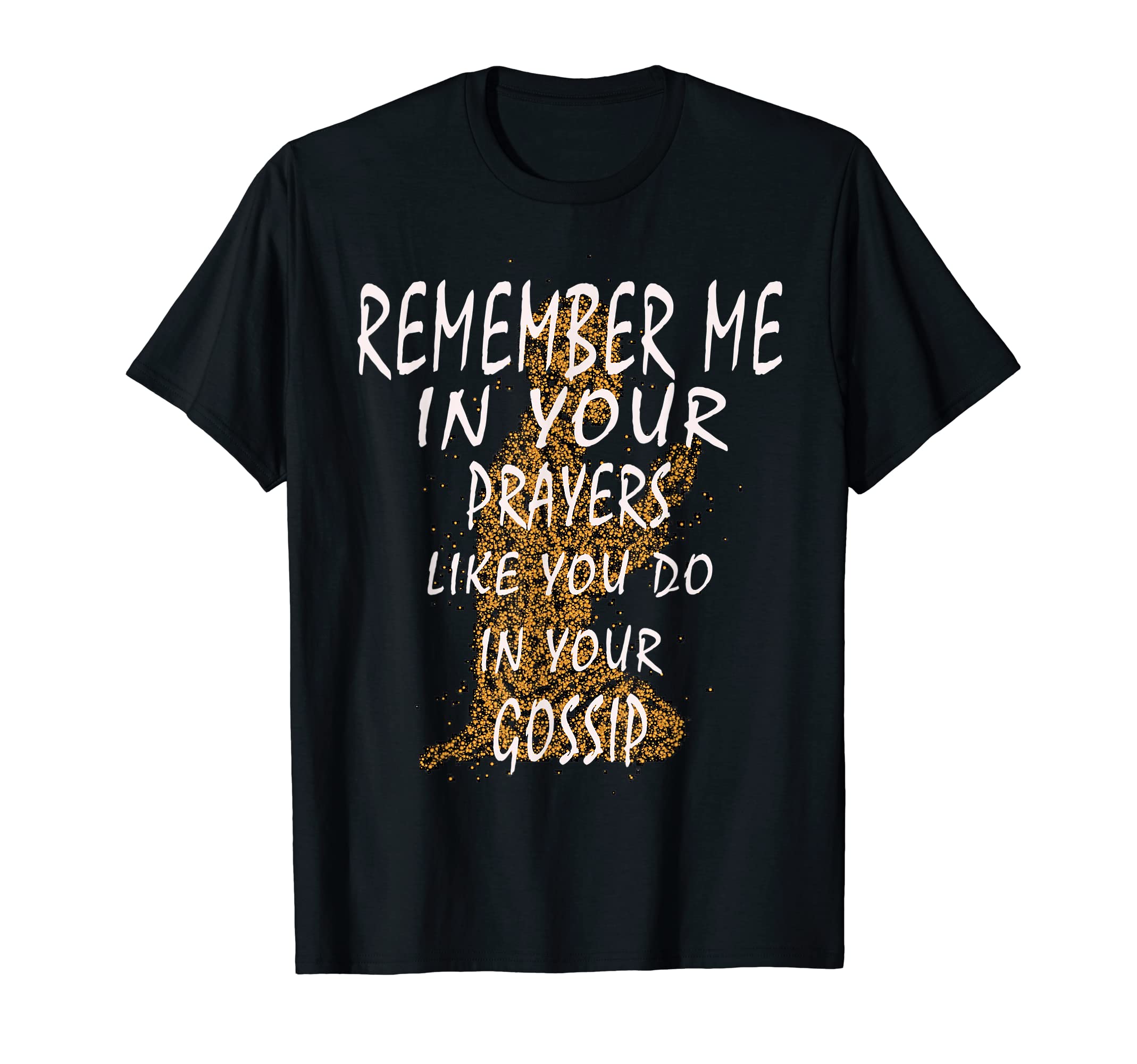 Remember Me In Your PrayersLike You Do In Your Gossip Funny T-Shirt