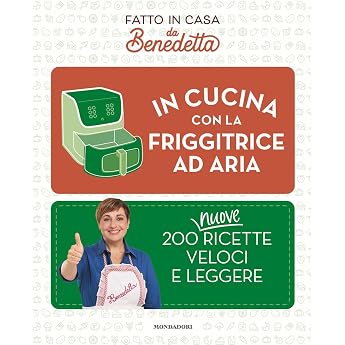 In cucina con la friggitrice ad aria. 200 nuove ricette veloci e leggere. Fatto in casa da Benedetta Varia