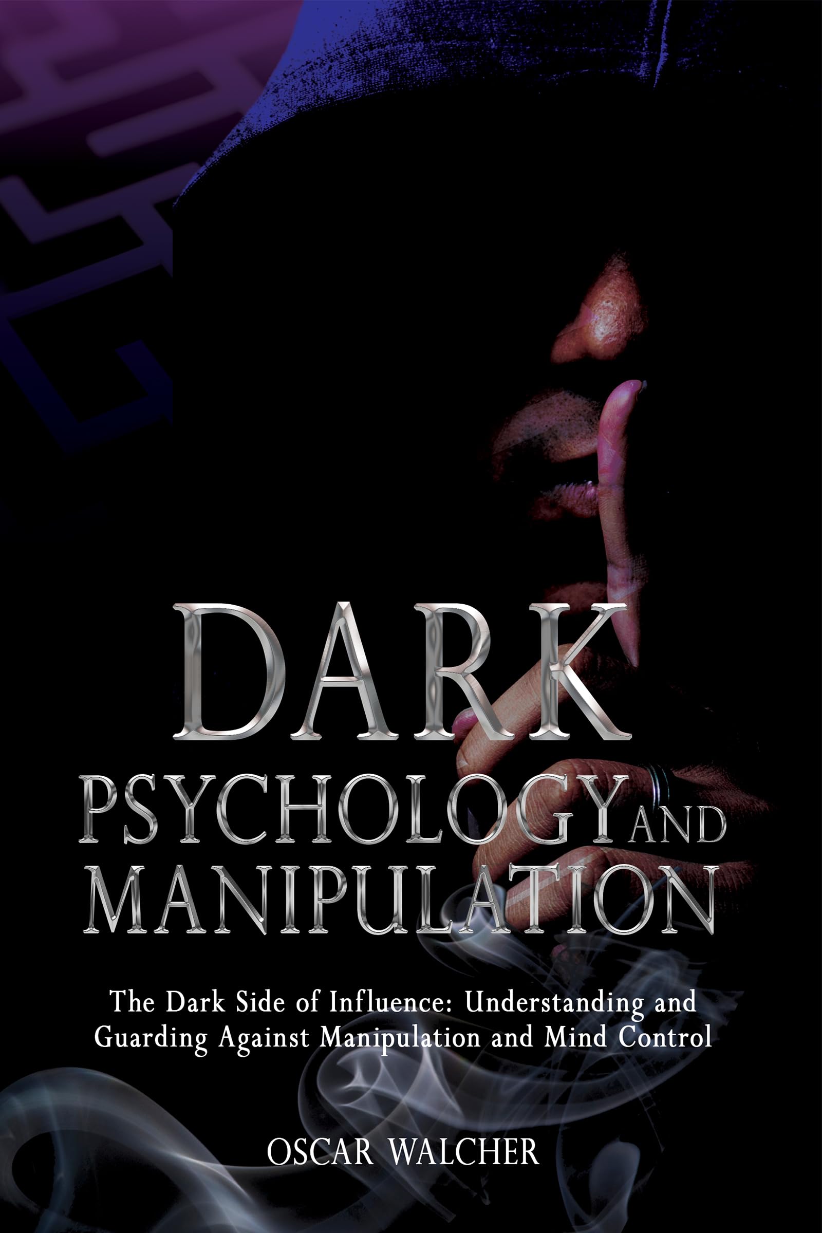 Dark Psychology and Manipulation: The Dark Side of Influence, Understanding and Guarding Against Manipulation and Mind Control