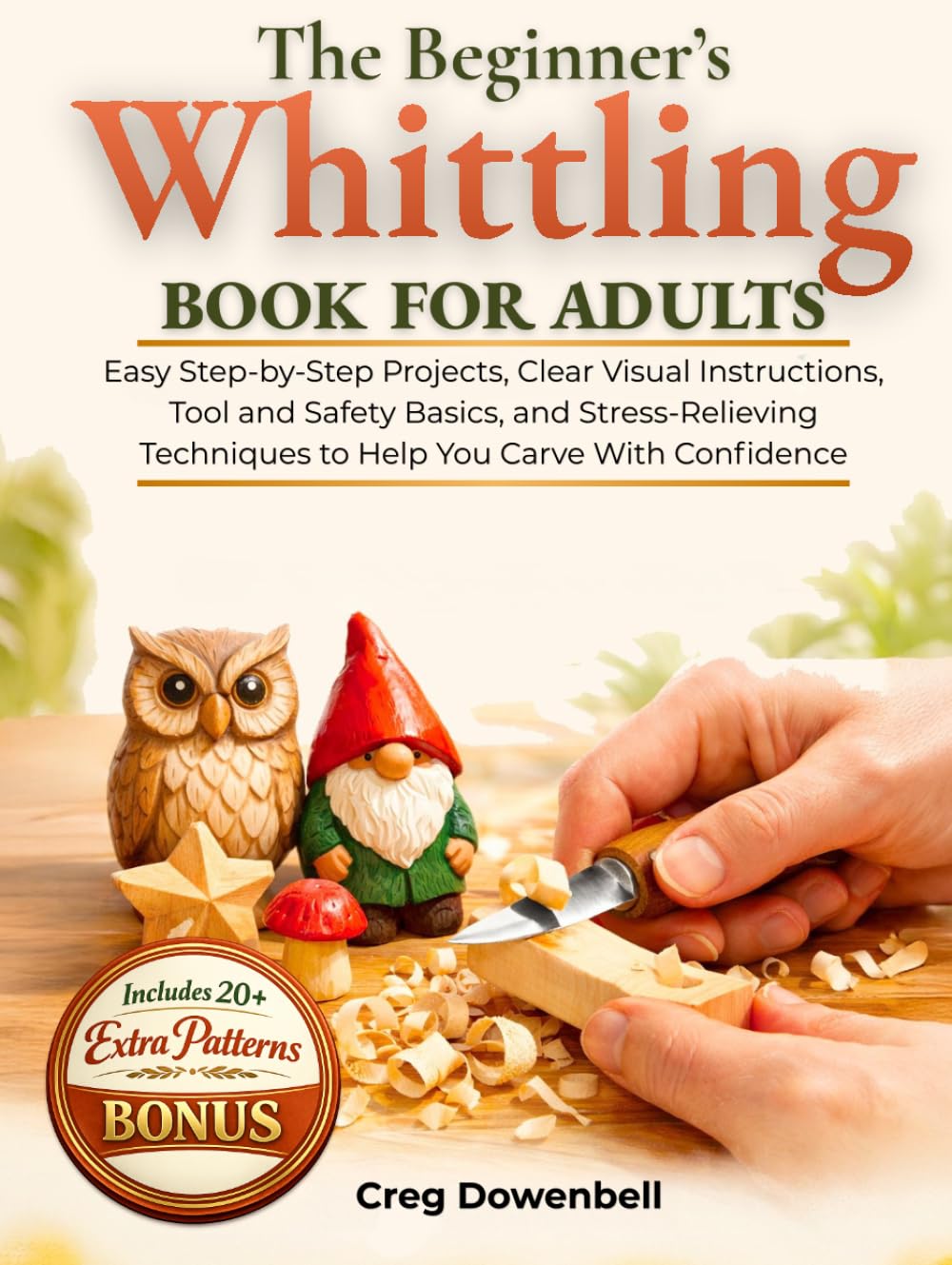 The Beginner's Whittling Book for Adults: Easy Step-by-Step Projects, Clear Visual Instructions, Tool and Safety Basics, and Stress-Relieving Techniques to Help You Carve With Confidence