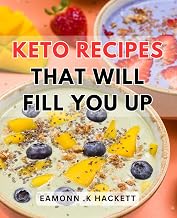 Keto Recipes That Will Fill You Up: Delicious and Satisfying Low-Carb Dishes for a Fulfilled and Nourished Keto Lifestyle