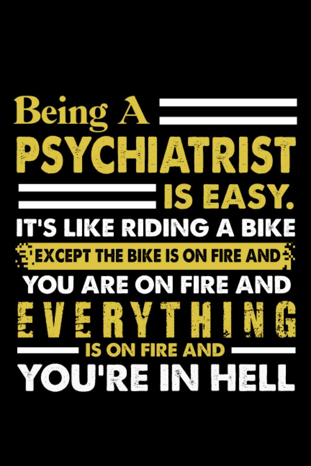 Being A Psychiatrist Is Easy It's Like Riding A Bike Except The Bike Is On Fire And You Are On Fire And Everything Is On Fire And You're In Hell: ... Cute Daily Wellness Journal For Women And Men
