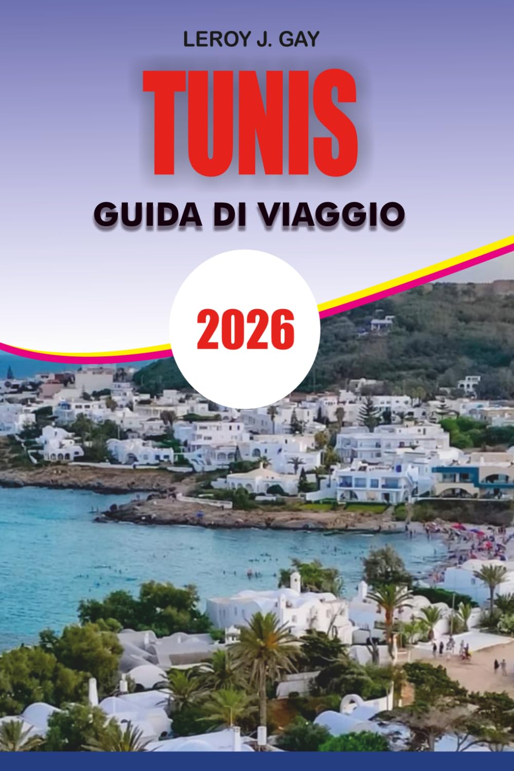 TUNISI Guida di viaggio 2026: La tua guida definitiva 2026 a cose da fare a Tunisi: attrazioni, cultura, hotel, ristoranti, spiagge, gite di un giorno ed esperienze locali