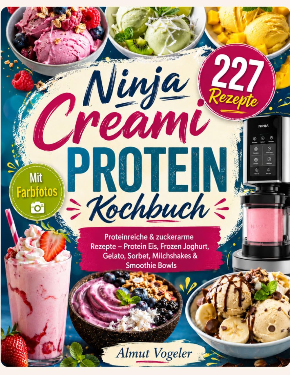 Ninja Creami Protein Kochbuch: 227 proteinreiche & zuckerarme Rezepte – Protein Eis, Frozen Joghurt, Gelato, Sorbet, Milchshakes & Smoothie Bowls