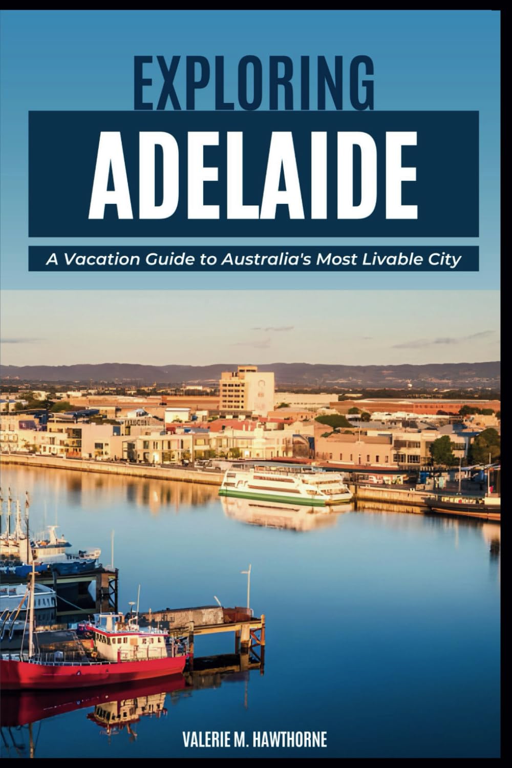 Exploring Adelaide: A Vacation Guide to Australia's Most Livable City (with Essential Tips for First-Timers, What to Do, Where to Stay and a 7-Day Perfect Itinerary): 24 (Excursions and Experiences)