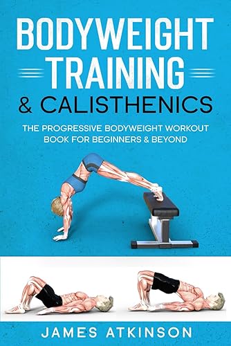 Bodyweight Training & Calisthenics The Progressive Bodyweight Workout Book For Beginners & Beyond (Weight training & resistance workouts)