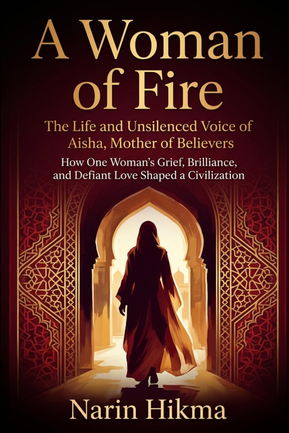 A Woman of Fire: The Life and Unsilenced Voice of Aisha, Mother of Believers: How One Woman's Grief, Brilliance, and Defiant Love Shaped a Civilization