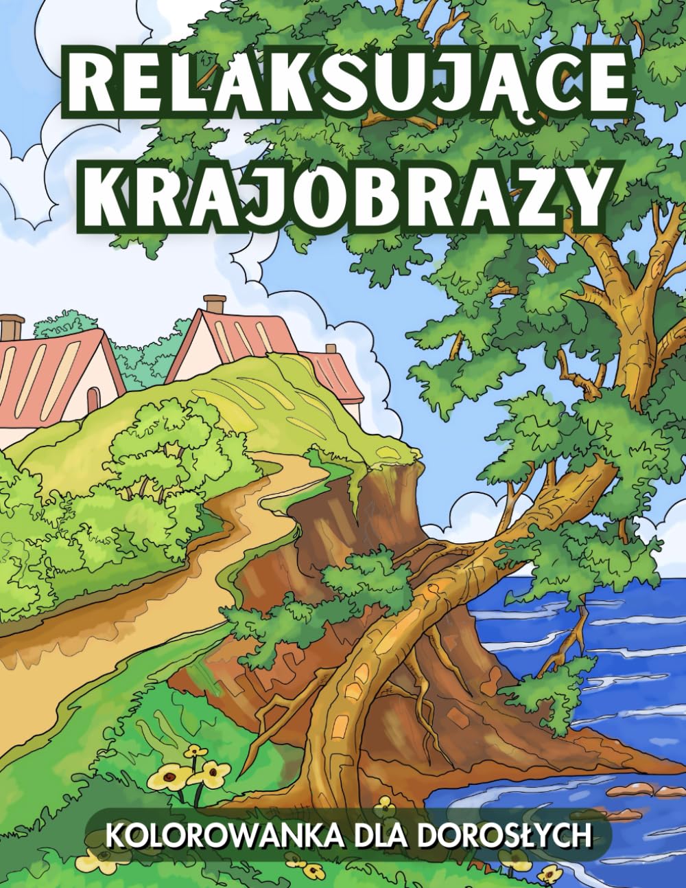 Relaksujące Krajobrazy Kolorowanka dla Dorosłych: 45 Anytstresowych Widoków do Kolorowania: Rzeki, Lasy i Urokliwe Wioski Otoczone Dzikimi Kwiatami