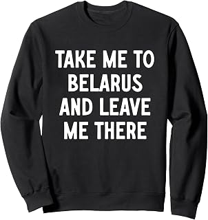 Take Me To Belarus And Leave Me There Sweatshirt