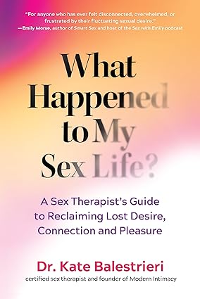 What Happened to My Sex Life?: A Sex Therapist’s Guide to Reclaiming Lost Desire, Connection, and Pleasure