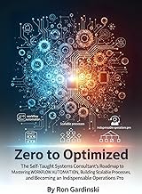 From Zero to Optimized: The Self-Taught Systems Consultant's Roadmap to Mastering Workflow Automation, Building Scalable Processes, and Becoming an Indispensable ... Pro (The 'From Zero to...' Series)