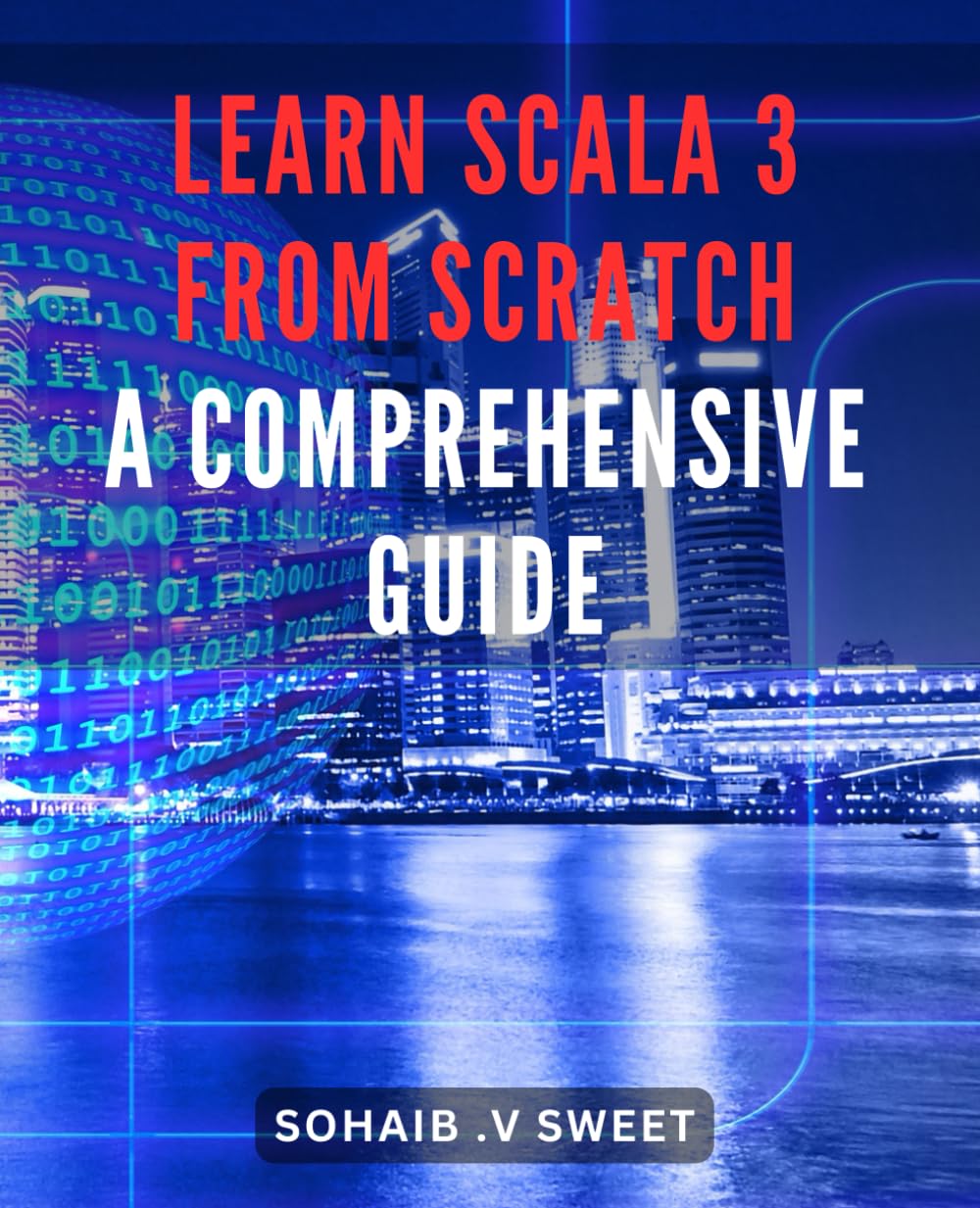 Learn Scala 3 From Scratch: A Comprehensive Guide: Master the Basics & Explore Advanced Techniques of Scala 3 with this Step-by-Step Guide. Boost Your Programming Skills Now!