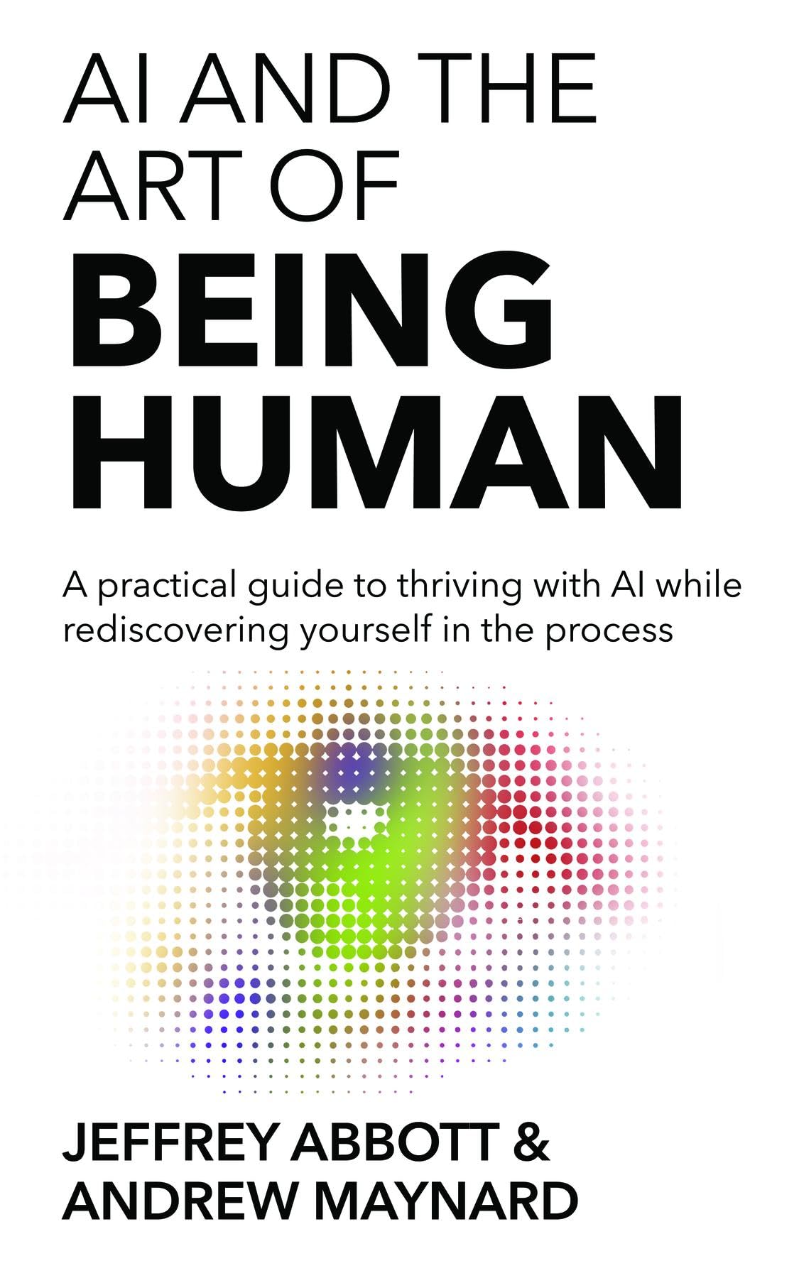 AI and the Art of Being Human: A practical guide to thriving with AI while rediscovering yourself in the process