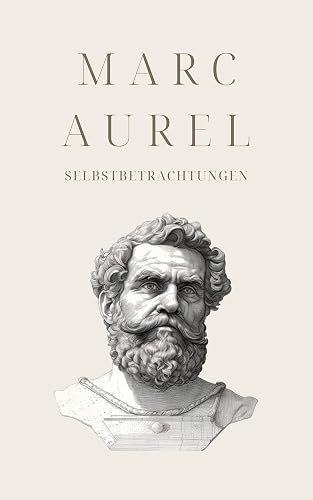 Selbstbetrachtungen - Mark Aurels Meisterwerk: Meditationen (Klassiker der Weltphilosophie 1)