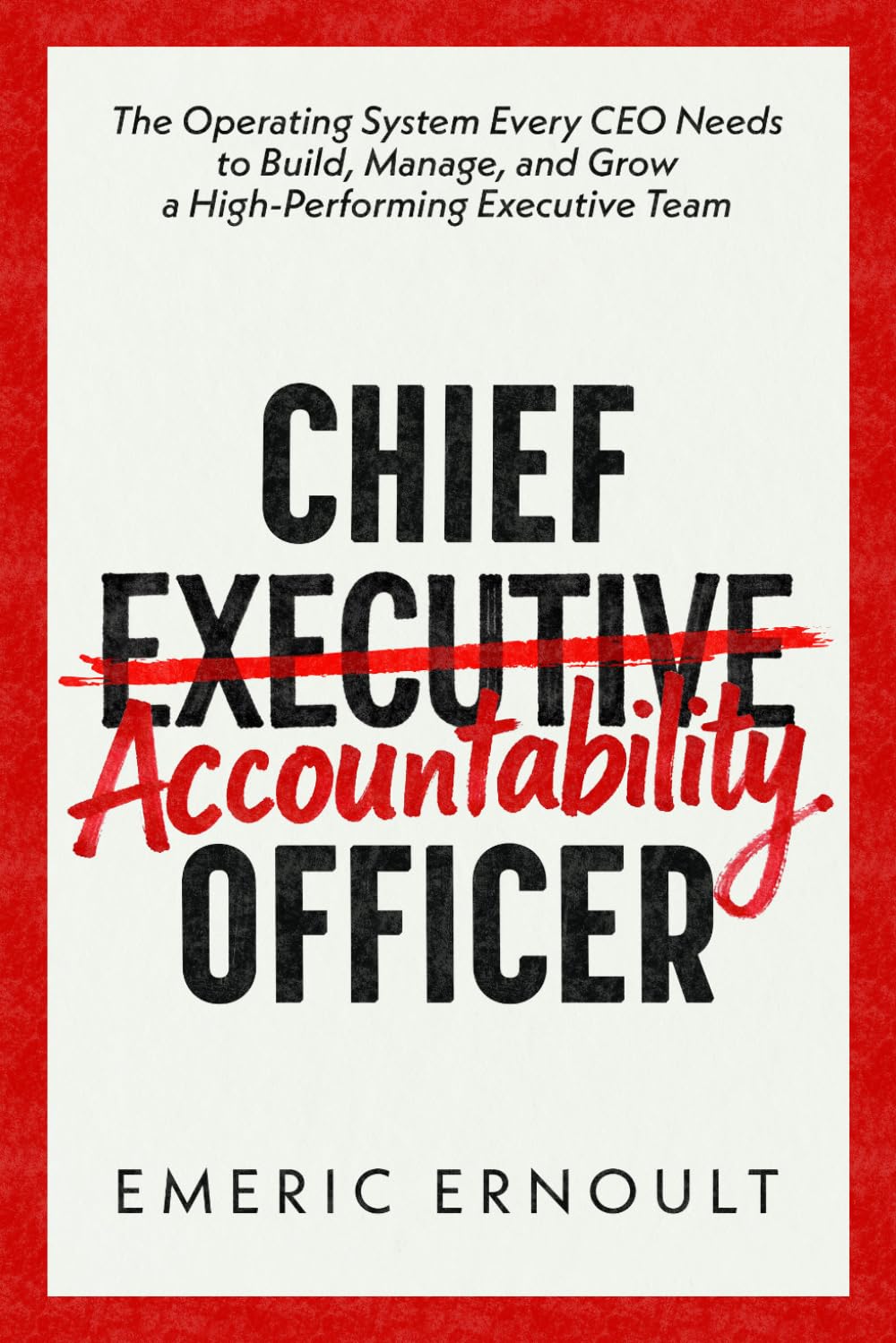 Chief Accountability Officer: The Operating System Every CEO Needs to Build, Manage, and Grow a High-Performing Executive Team