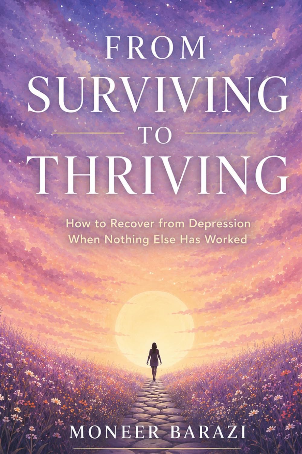 From Surviving to Thriving: How to Recover from Depression When Nothing Else Has Worked