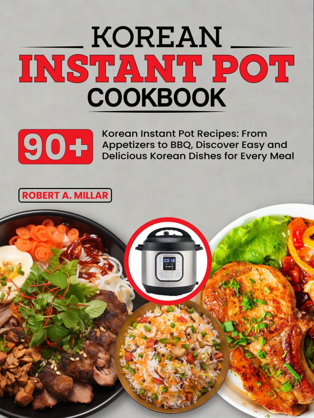Korean Instant Pot Cookbook: 90+ Korean Instant Pot Recipes: From Appetizers to BBQ, Discover Easy and Delicious Korean Dishes for Every Meal