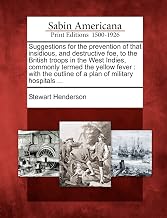 Suggestions for the Prevention of That Insidious, and Destructive Foe, to the British Troops in the West Indies, Commonly Termed the Yellow Fever: With the Outline of a Plan of Military Hospitals ...