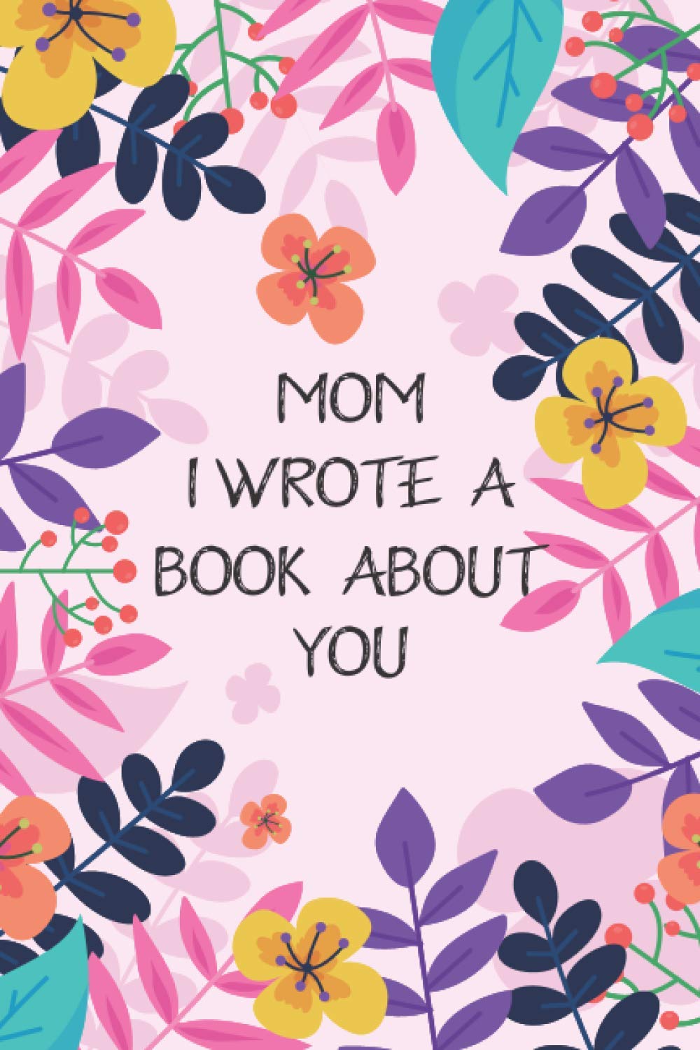 Mom I Wrote A Book About You: Fill In The Blank Book For What You Love About Mom. Perfect For Mom's Birthday, Mother's Day, Christmas Or Just To Show Mom You Love Her!