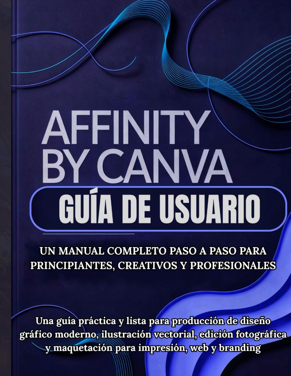 Affinity By Canva Guía de usuario: Un manual completo paso a paso para principiantes, creativos y profesionales: Una guía práctica y lista para ... fotográfica y maquetación para impresión