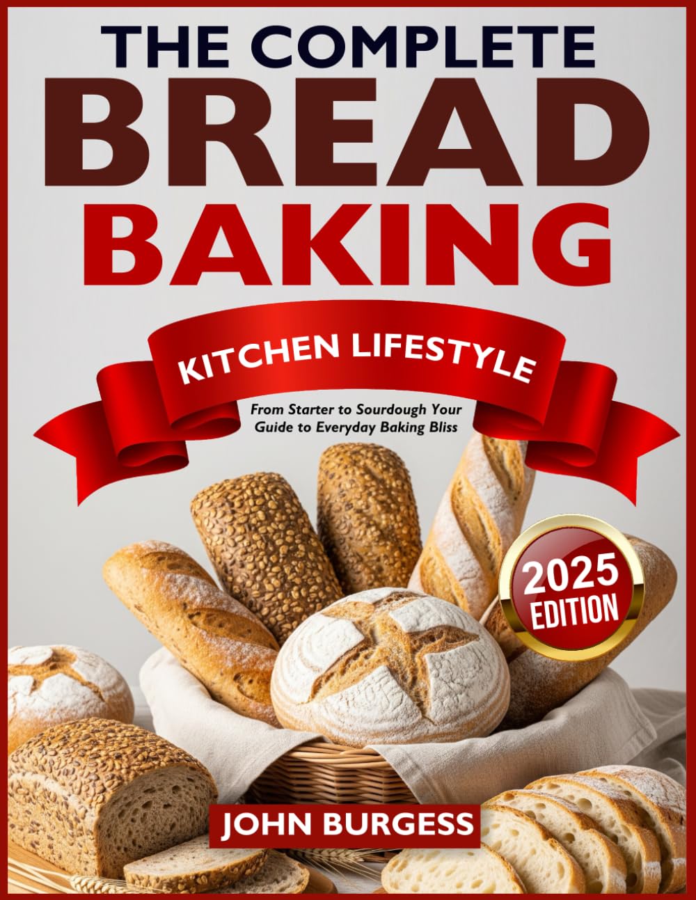 THE COMPLETE BREAD BAKING KITCHEN LIFESTYLE: From Starter to Sourdough Your Guide to Everyday Baking Bliss