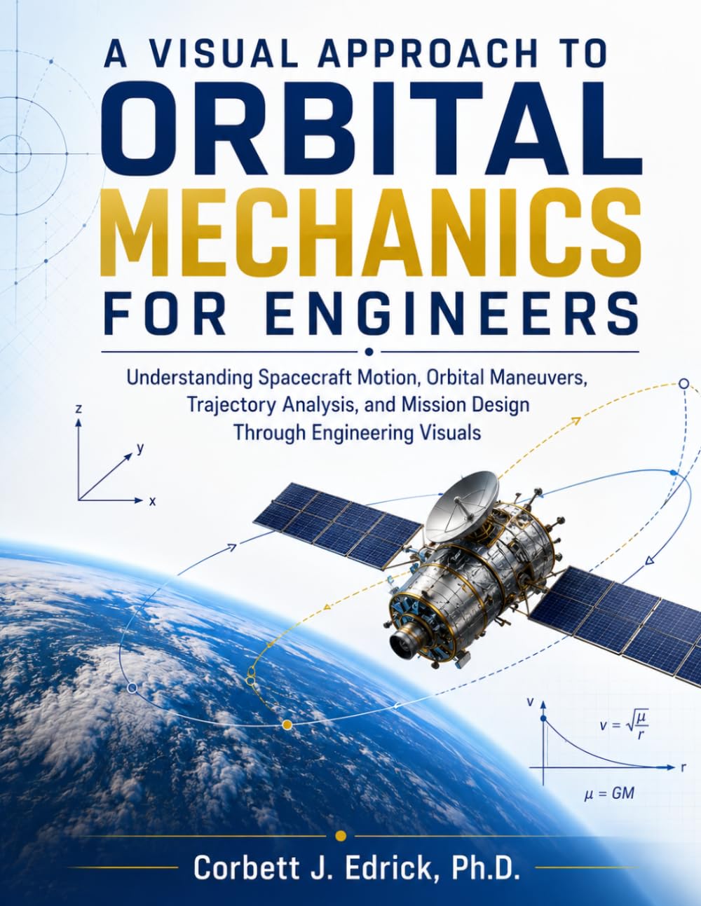 A VISUAL APPROACH TO ORBITAL MECHANICS FOR ENGINEERS: Understanding Spacecraft Motion, Orbital Maneuvers, Trajectory Analysis, and Mission Design Through Engineering Visuals