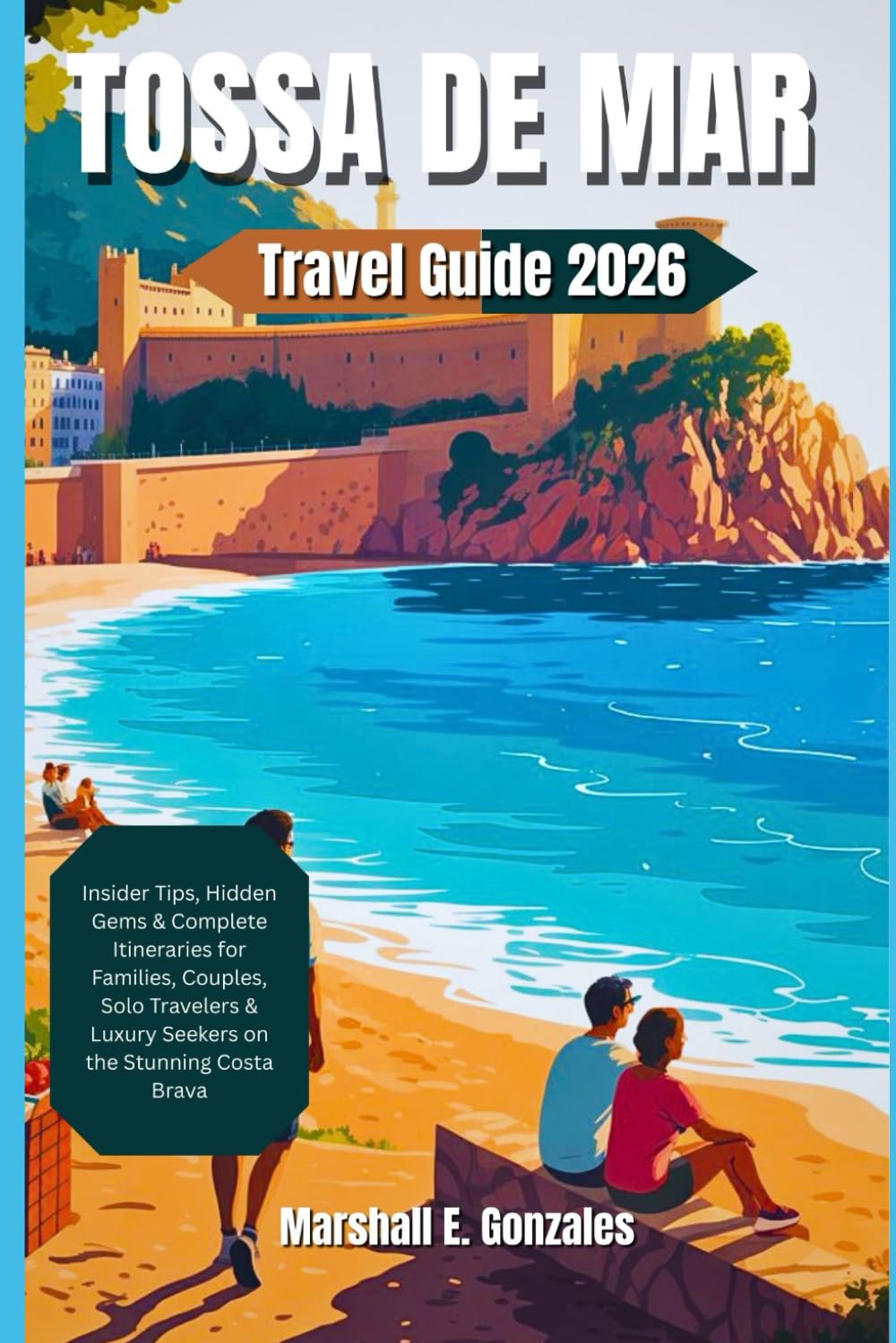 TOSSA DE MAR TRAVEL GUIDE 2026: Insider Tips, Hidden Gems & Complete Itineraries for Families, Couples, Solo Travelers & Luxury Seekers on the Stunning Costa Brava