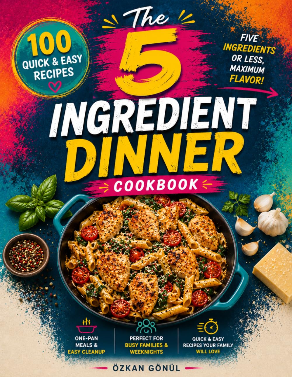 The 5-Ingredient Dinner Cookbook: 100 Quick & Easy Recipes with Five Ingredients or Less for Busy Weeknights, One-Pan Meals, Family Dinners & Everyday ... & Delicious: The Modern Everyday Kitchen)