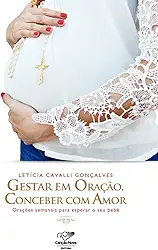 Gestar em oração, conceber com amor: Orações semanais para esperar o seu bebê