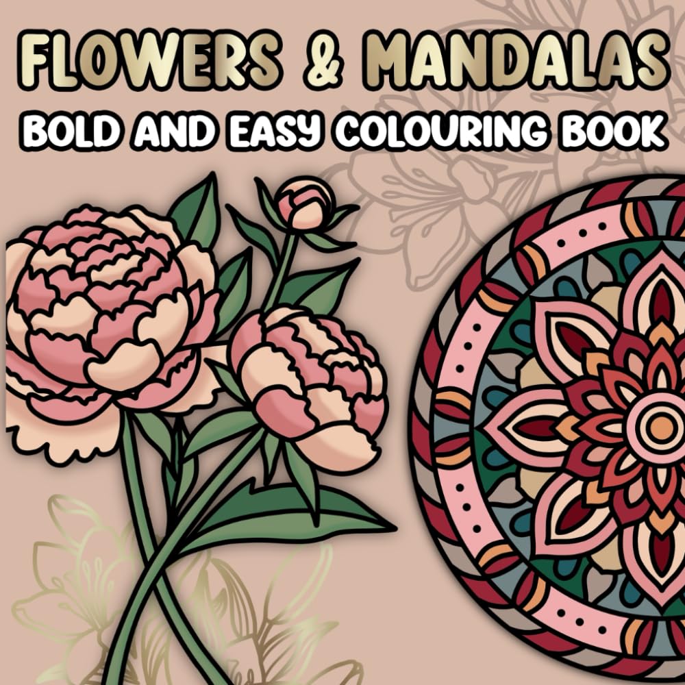 Flowers and Mandalas: Bold and Easy Colouring Book for Adults, Teens, Beginners, Seniors featuring 20 Unique Flowers and 20 Easy to Colour Mandalas for Relaxation, Stress Relief, Large Print
