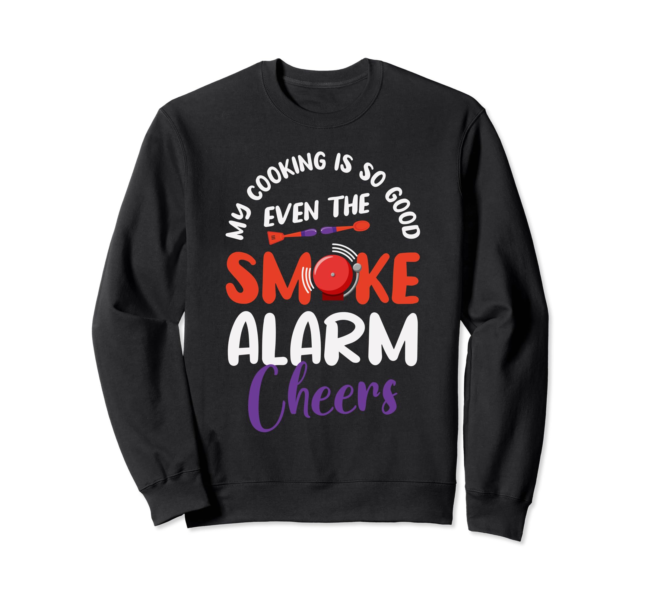Chef Foodie Kitchen ApparelMy-Cooking is so Good Even my Smoke Alarm Cheers Sweatshirt