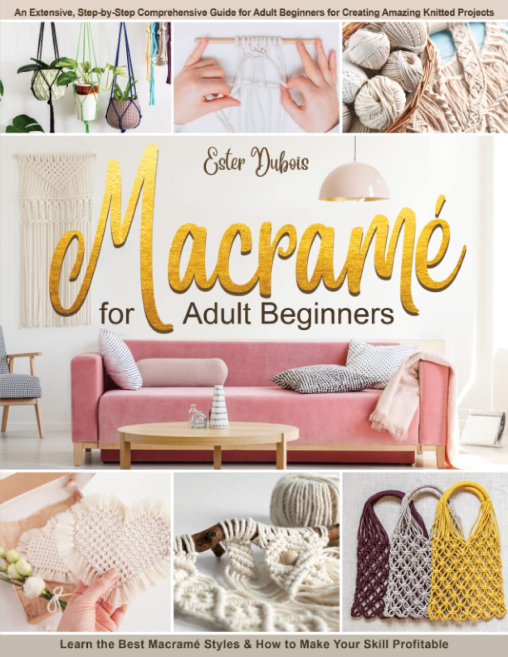 Macramè for Adult Beginners: An Extensive, Step-by-Step Comprehensive Guide for Adult Beginners for Creating Amazing Knitted Projects. Learn the Best Macramè Styles & How to Make Your Skill Profitable