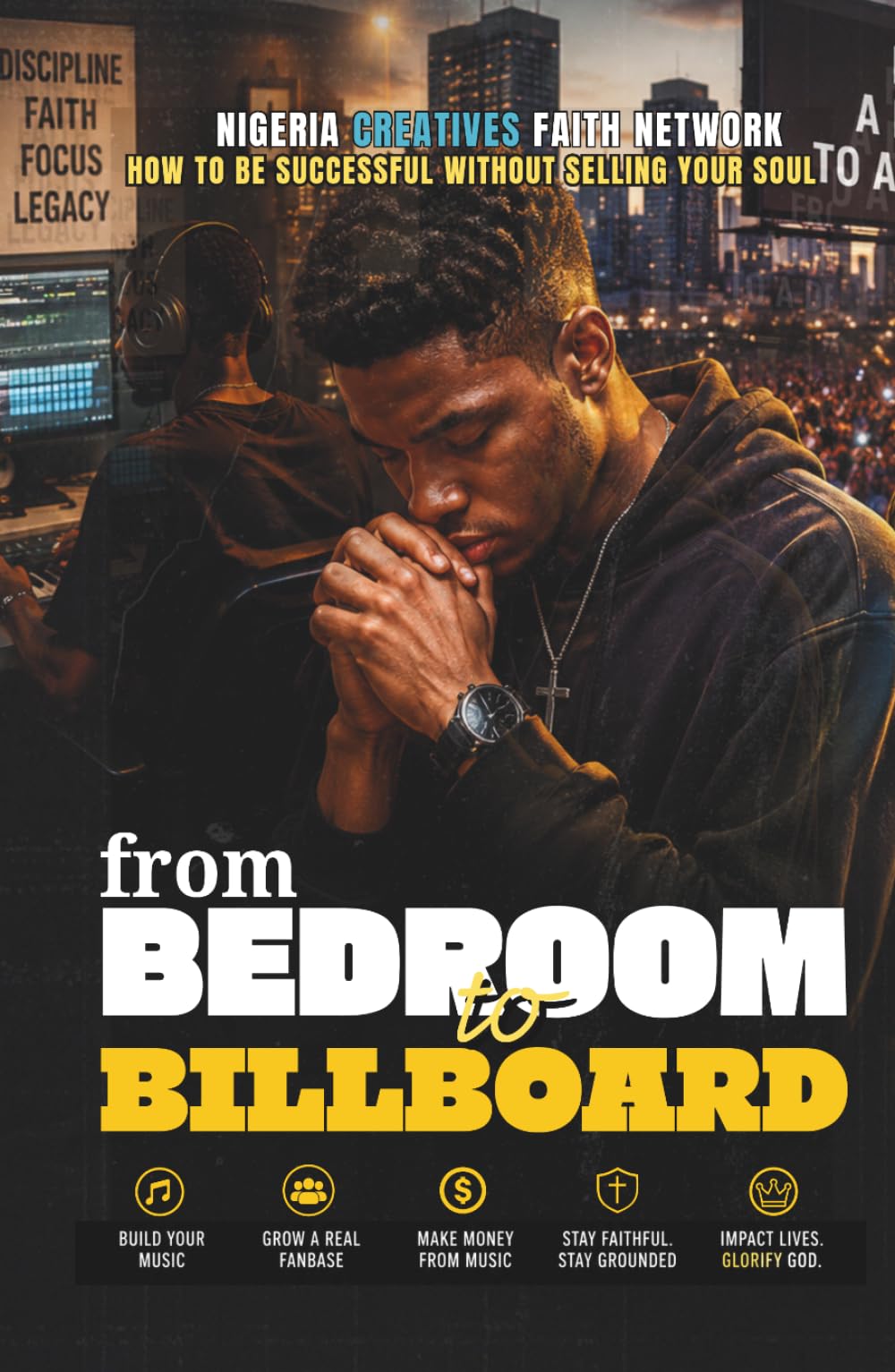 From Bedroom to Billboard: How to Be Successful Without Selling Your Soul // A Christian Guide for Nigerian Artists to Build a Meaningful Music Career ... Purpose, Excellence, and Faith in God