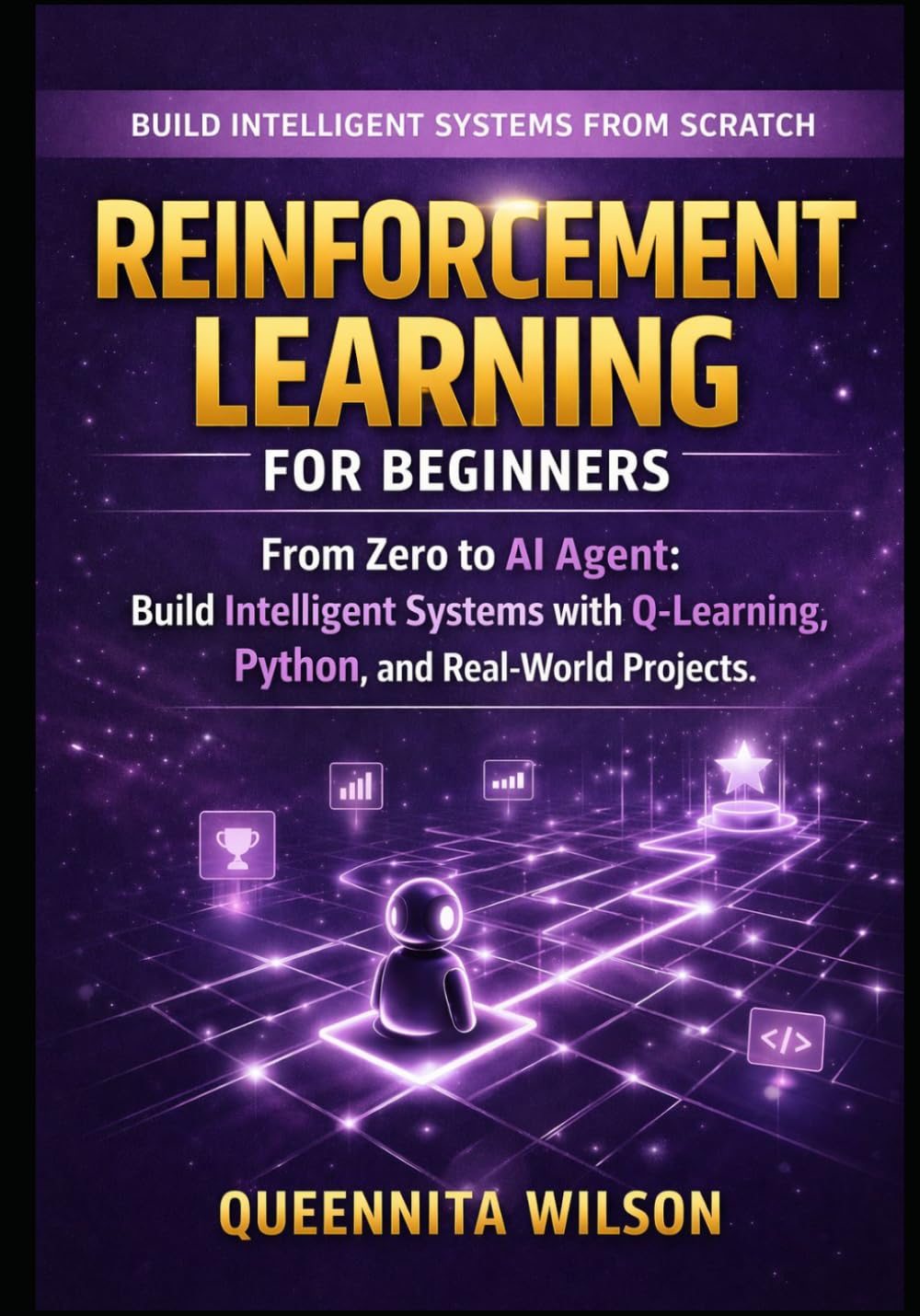 Reinforcement Learning for Beginners: From Zero to AI Agent: Build Intelligent Systems with Q-Learning, Python, and Real-World Projects