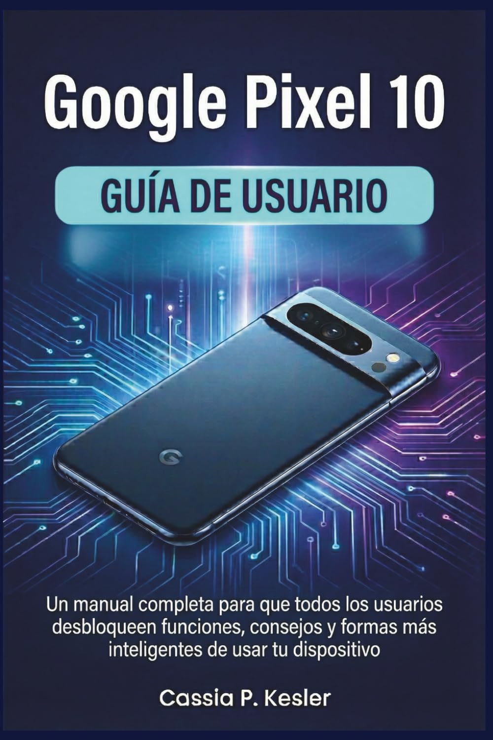 Google Pixel 10 Guía de usuario: Un manual completa para que todos los usuarios desbloqueen funciones, consejos y formas más inteligentes de usar tu dispositivo
