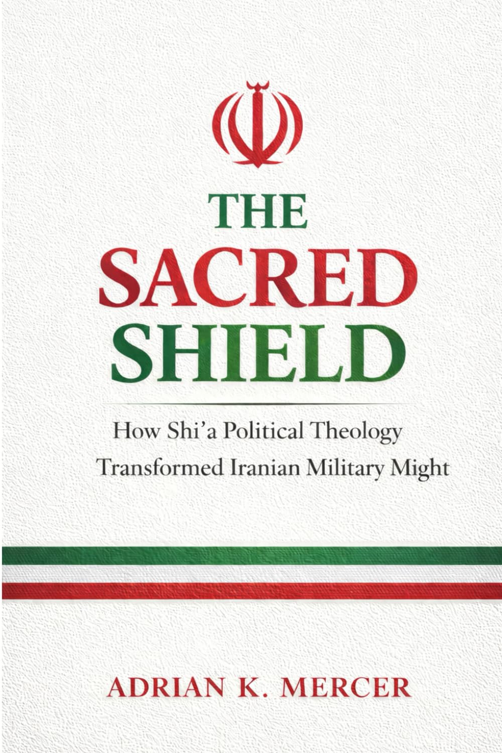 The Sacred Shield: How Shi'a Political Theology Shaped Iran’s Military Strategy and Doctrine