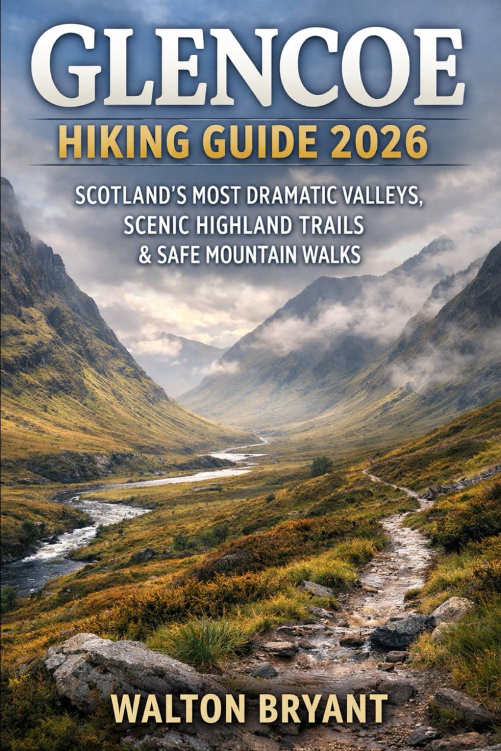 GLENCOE HIKING GUIDE 2026: SCOTLAND’S MOST DRAMATIC VALLEYS, SCENIC HIGHLAND TRAILS & SAFE MOUNTAIN WALKS: 1 (TRAILS & TRAVELS)
