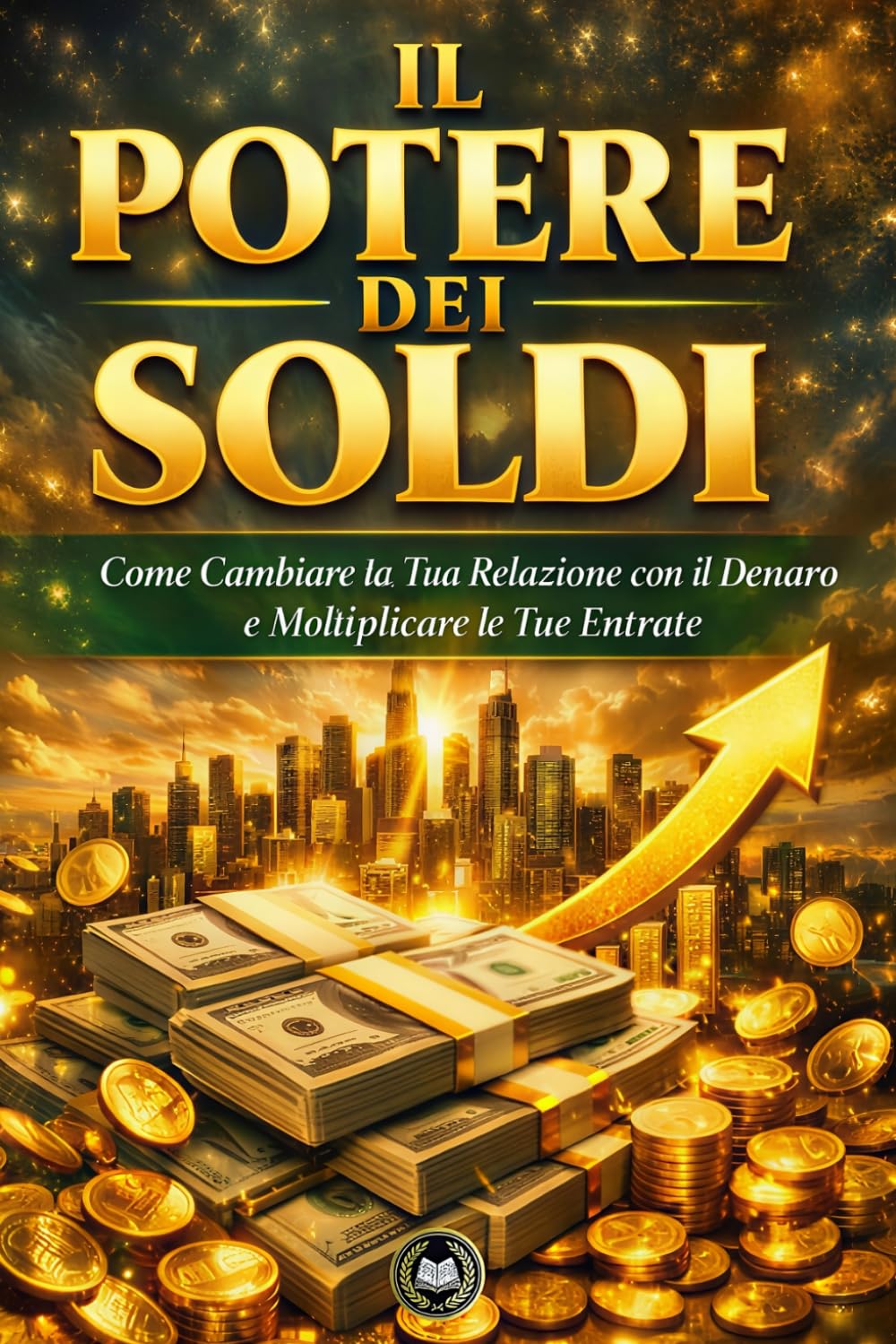Il potere dei soldi: Come Cambiare la Tua Relazione con il Denaro e Moltiplicare le Tue Entrate