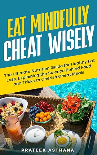 Eat Mindfully Cheat Wisely The Ultimate Nutrition Guide for Healthy Fat Loss, Explaining the Science Behind Food and Tricks to Cherish Cheat Meals