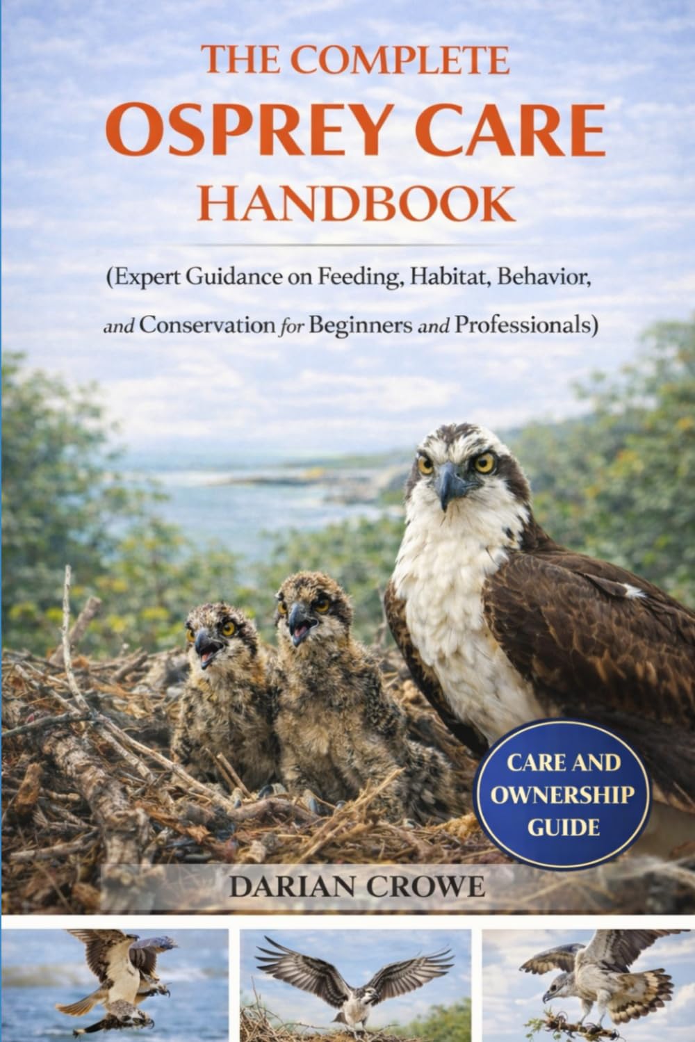 THE COMPLETE OSPREY CARE HANDBOOK: Expert Guidance on Feeding, Habitat, Behavior, and Conservation for Beginners and Professionals