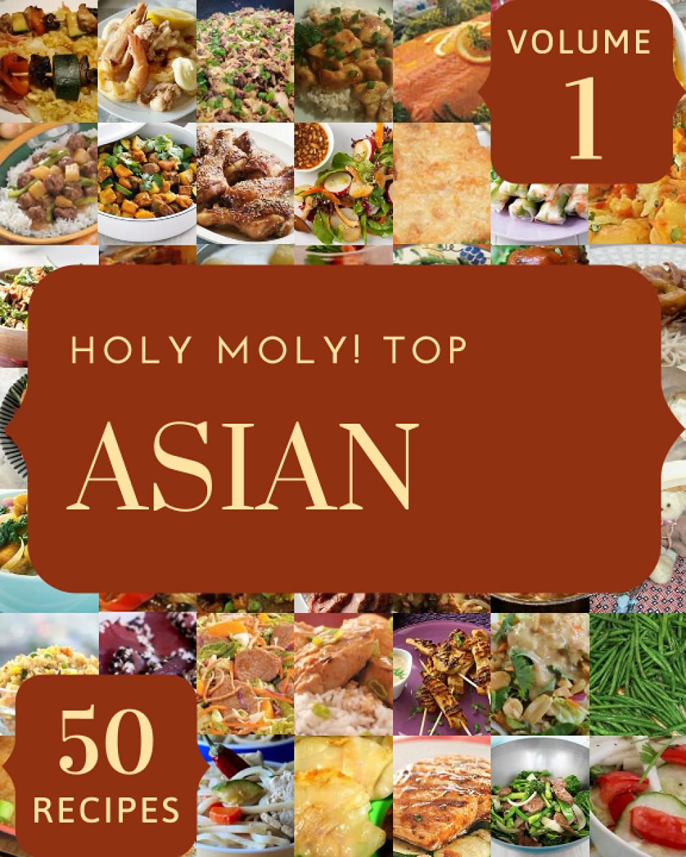 Holy Moly! Top 50 Asian Recipes Volume 1: Explore Asian Cookbook NOW!