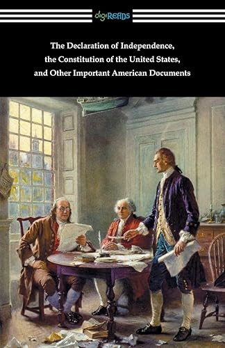 The Declaration of Independence, the Constitution of the United States, and Other Important American Documents