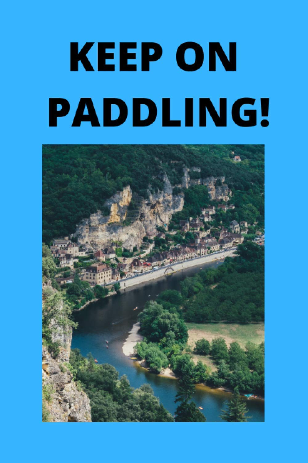 Keep on Paddling! Kayaking, Canoeing and Boating Journal | Kayaking for adventures for Men Women and Children | Discover beautiful lakes to kayak and ... destinations | Rivers, Seas and Oceans
