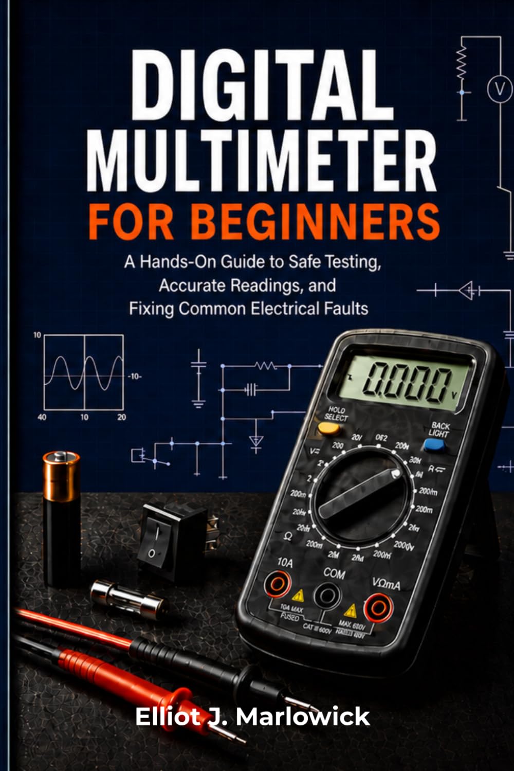 DIGITAL MULTIMETER FOR BEGINNERS: A Hands-On Guide to Safe Testing, Accurate Readings, and Fixing Common Electrical Faults