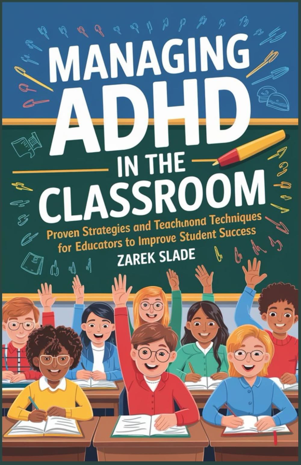 Managing ADHD in the Classroom: Proven Strategies and Techniques for Teachers and Educators to Improve Student Success