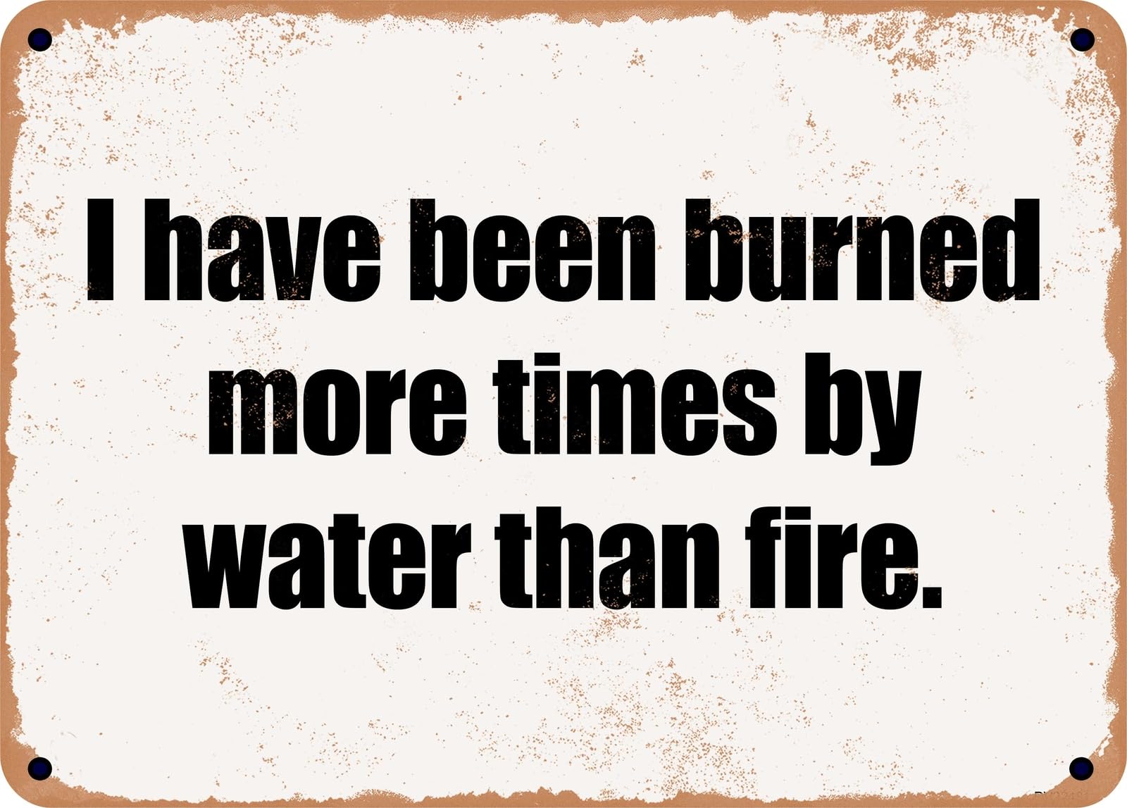 Miaomansenstore Metal Sign - I Have Been Burned More Times By Water Than Fire Home Decor